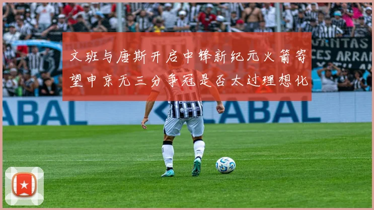 文班与唐斯开启中锋新纪元火箭寄望申京无三分争冠是否太过理想化