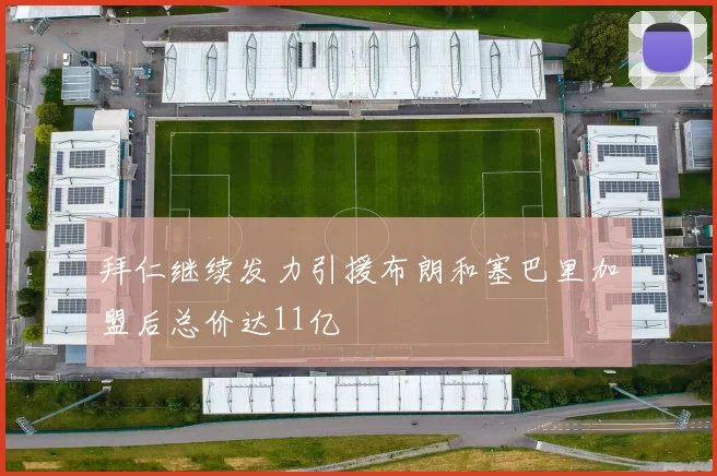 拜仁继续发力引援布朗和塞巴里加盟后总价达11亿