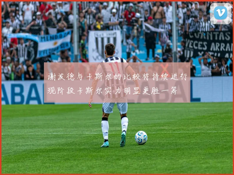 谢泼德与卡斯尔的比较将持续进行现阶段卡斯尔实力明显更胜一筹