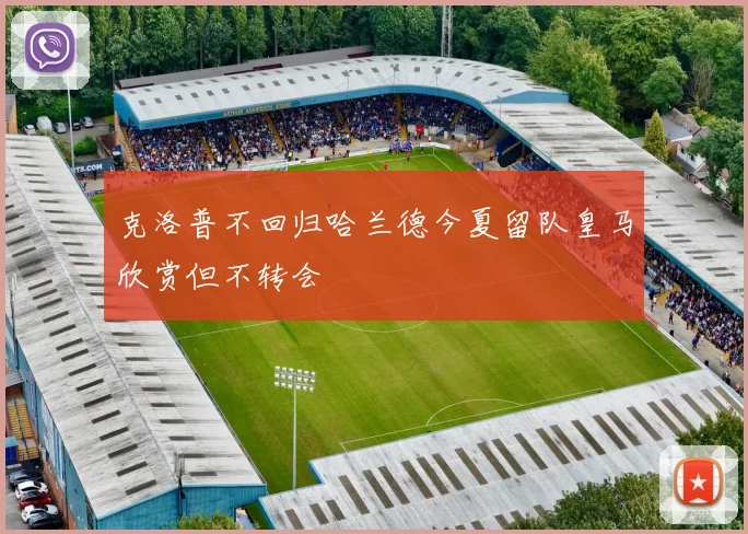 克洛普不回归哈兰德今夏留队皇马欣赏但不转会