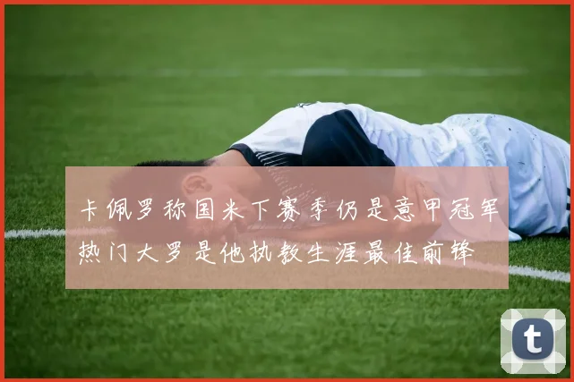 卡佩罗称国米下赛季仍是意甲冠军热门大罗是他执教生涯最佳前锋