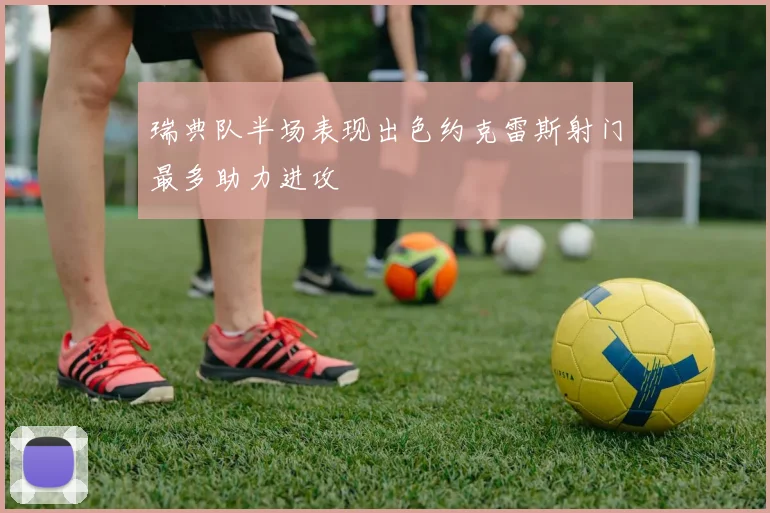 瑞典队半场表现出色约克雷斯射门最多助力进攻